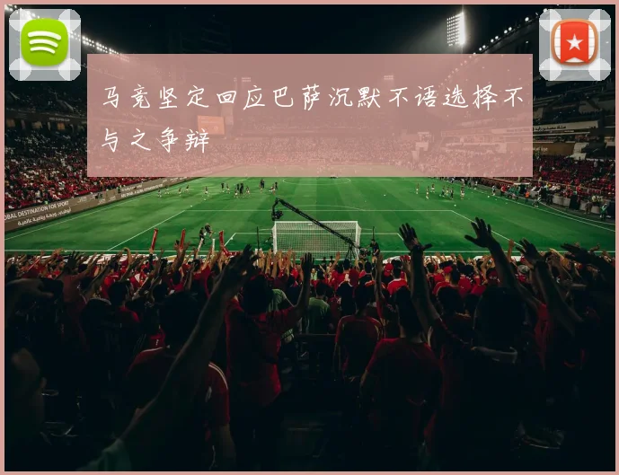 马竞坚定回应巴萨沉默不语选择不与之争辩