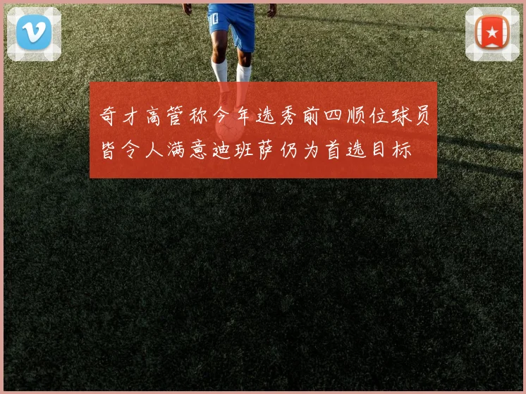 奇才高管称今年选秀前四顺位球员皆令人满意迪班萨仍为首选目标