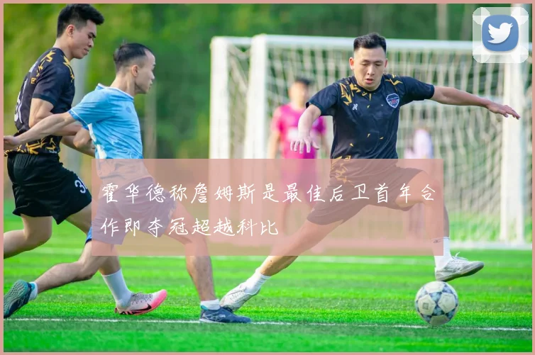 霍华德称詹姆斯是最佳后卫首年合作即夺冠超越科比