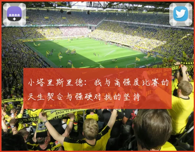 小塔里斯里德：我与高强度比赛的天生契合与强硬对抗的坚持