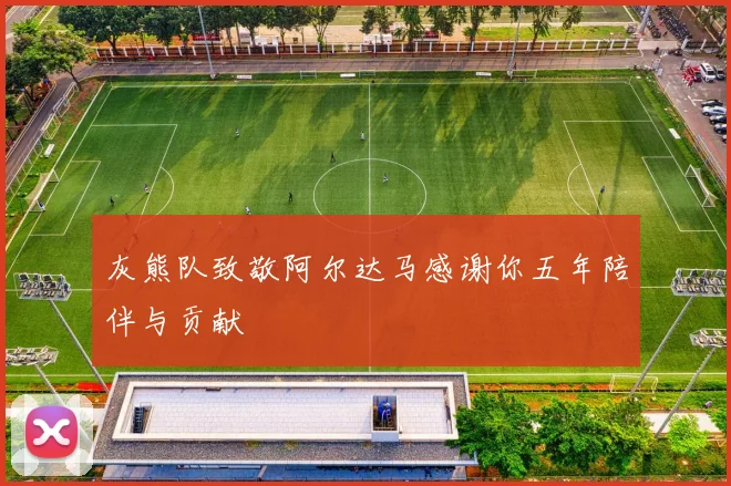 灰熊队致敬阿尔达马感谢你五年陪伴与贡献