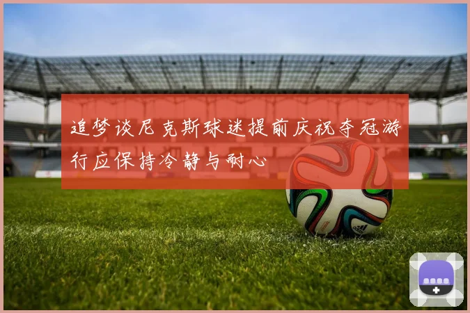 追梦谈尼克斯球迷提前庆祝夺冠游行应保持冷静与耐心