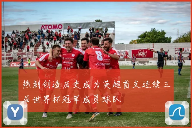 热刺创造历史成为英超首支连续三届世界杯冠军成员球队