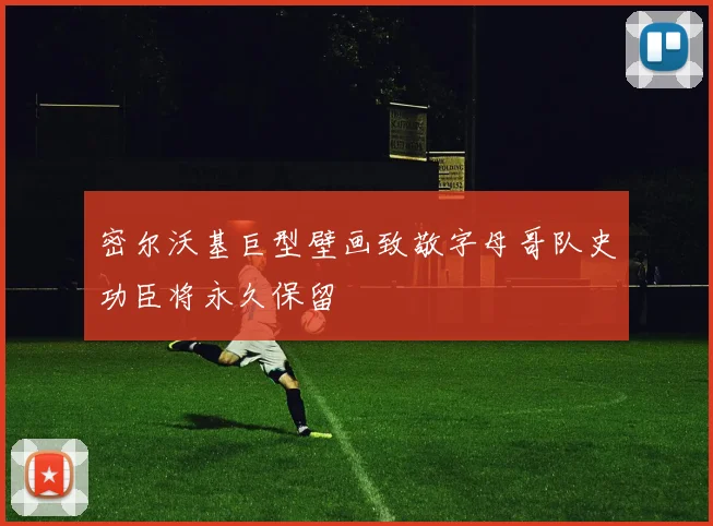 密尔沃基巨型壁画致敬字母哥队史功臣将永久保留