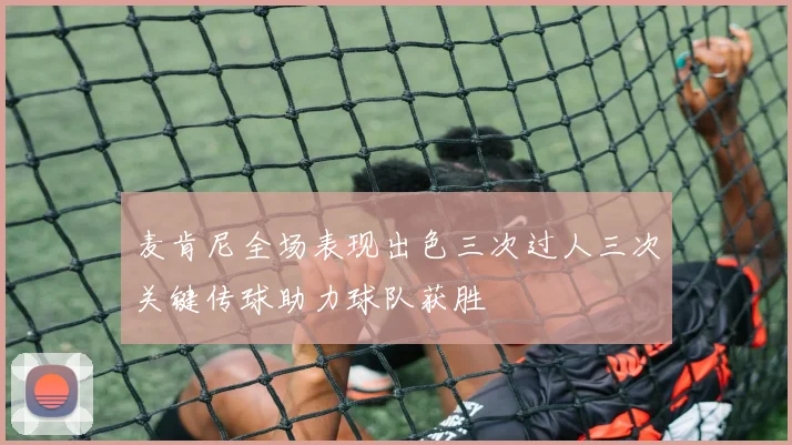 麦肯尼全场表现出色三次过人三次关键传球助力球队获胜