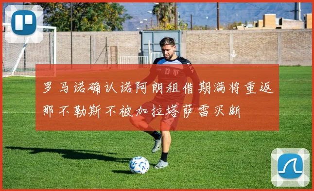 罗马诺确认诺阿朗租借期满将重返那不勒斯不被加拉塔萨雷买断
