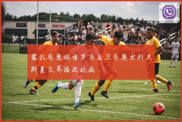 蒙扎有意租借罗马后卫齐奥尔科夫斯基交易接近达成