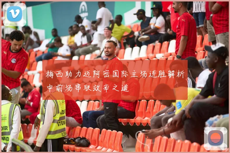 梅西助力迈阿密国际主场连胜解析中前场串联效率之道